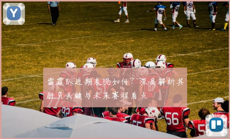 雷霆队近期表现如何？深度解析其胜负关键与未来赛程看点