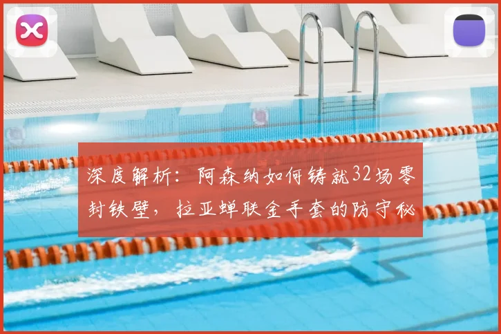深度解析：阿森纳如何铸就32场零封铁壁，拉亚蝉联金手套的防守秘诀