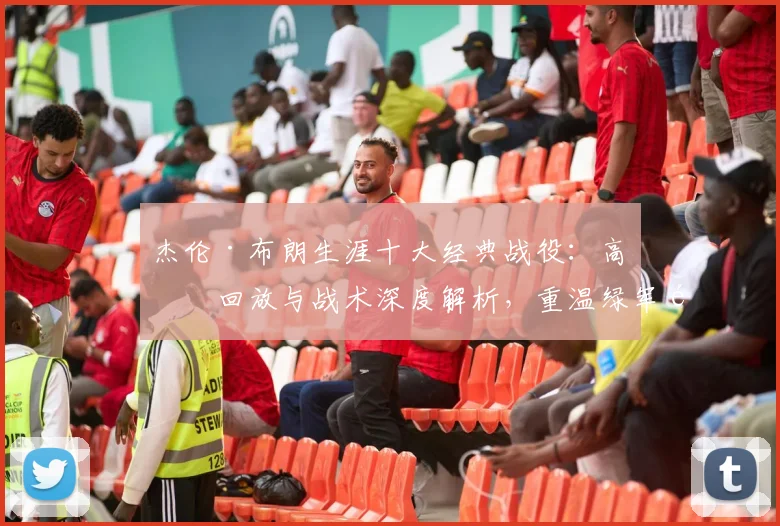 杰伦·布朗生涯十大经典战役：高清回放与战术深度解析，重温绿军锋线高光时刻