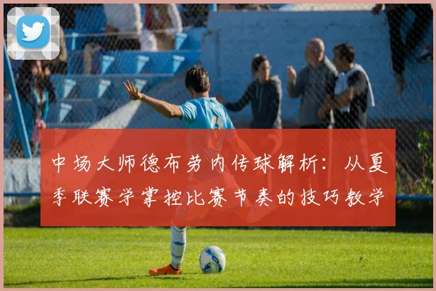 中场大师德布劳内传球解析:从夏季联赛学掌控比赛节奏的技巧教学