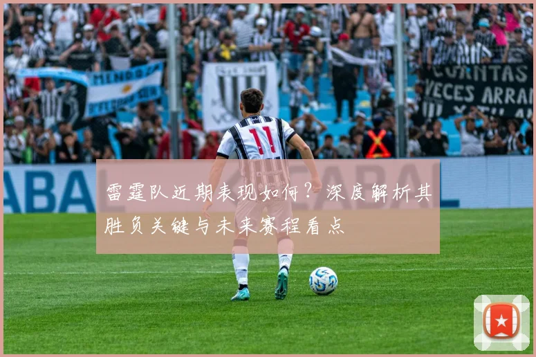 雷霆队近期表现如何？深度解析其胜负关键与未来赛程看点