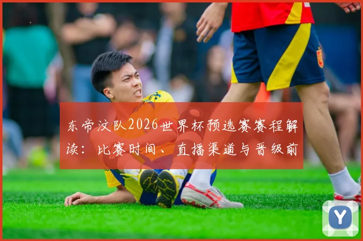 东帝汶队2026世界杯预选赛赛程解读：比赛时间、直播渠道与晋级前景全解析