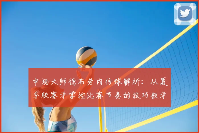 中场大师德布劳内传球解析：从夏季联赛学掌控比赛节奏的技巧教学